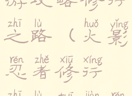 火影忍者手游攻略修行之路(火影忍者修行之路推荐忍者)