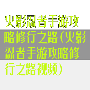 火影忍者手游攻略修行之路(火影忍者手游攻略修行之路视频)
