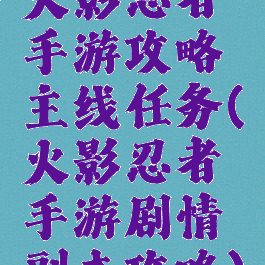 火影忍者手游攻略主线任务(火影忍者手游剧情副本攻略)