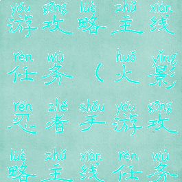 火影忍者手游攻略主线任务(火影忍者手游攻略主线任务大全)