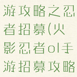 火影忍者手游攻略之忍者招募(火影忍者ol手游招募攻略)