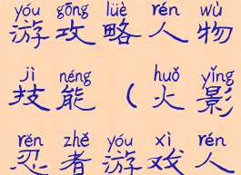 火影忍者手游攻略人物技能(火影忍者游戏人物技能)