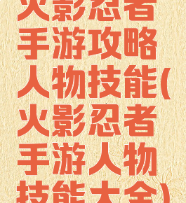火影忍者手游攻略人物技能(火影忍者手游人物技能大全)