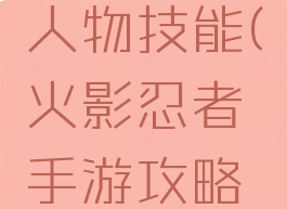 火影忍者手游攻略人物技能(火影忍者手游攻略人物技能大全)
