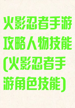 火影忍者手游攻略人物技能(火影忍者手游角色技能)
