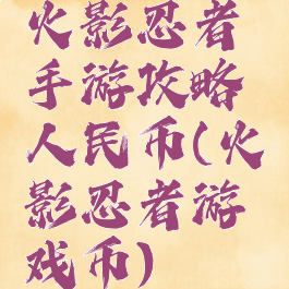 火影忍者手游攻略人民币(火影忍者游戏币)