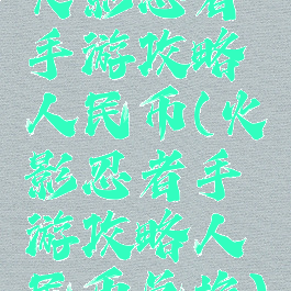 火影忍者手游攻略人民币(火影忍者手游攻略人民币兑换)