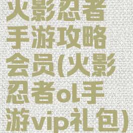 火影忍者手游攻略会员(火影忍者ol手游vip礼包)