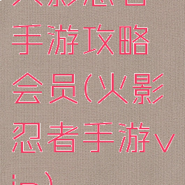 火影忍者手游攻略会员(火影忍者手游vip)