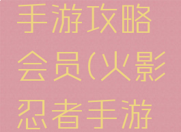 火影忍者手游攻略会员(火影忍者手游会员价格)