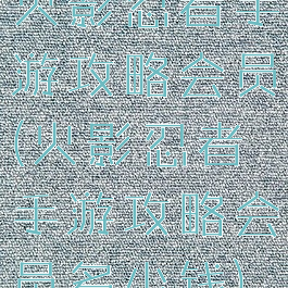 火影忍者手游攻略会员(火影忍者手游攻略会员多少钱)