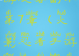 火影忍者手游攻略副本第7章(火影忍者手游攻略副本第7章怎么打)