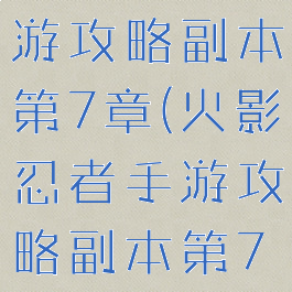 火影忍者手游攻略副本第7章(火影忍者手游攻略副本第7章怎么过)