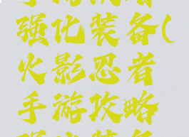 火影忍者手游攻略强化装备(火影忍者手游攻略强化装备怎么弄)