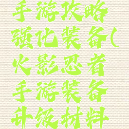 火影忍者手游攻略强化装备(火影忍者手游装备升级材料一览)