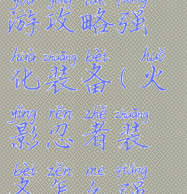 火影忍者手游攻略强化装备(火影忍者装备怎么强化)