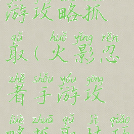 火影忍者手游攻略抓取(火影忍者手游攻略抓取技巧)