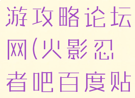 火影忍者手游攻略论坛网(火影忍者吧百度贴吧)