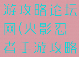 火影忍者手游攻略论坛网(火影忍者手游攻略论坛网址)