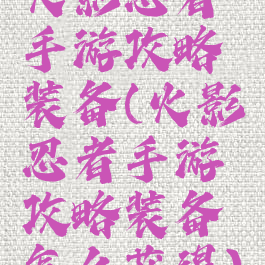 火影忍者手游攻略装备(火影忍者手游攻略装备怎么获得)