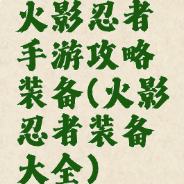 火影忍者手游攻略装备(火影忍者装备大全)