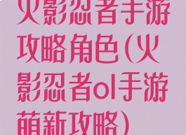 火影忍者手游攻略角色(火影忍者ol手游萌新攻略)