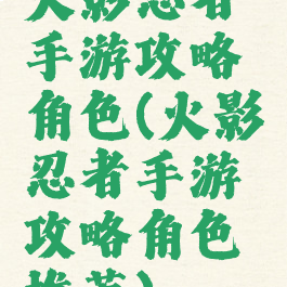 火影忍者手游攻略角色(火影忍者手游攻略角色推荐)