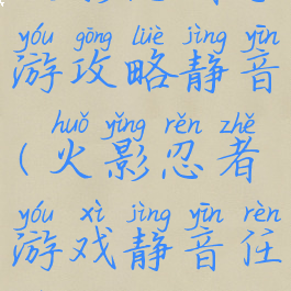 火影忍者手游攻略静音(火影忍者游戏静音任务)