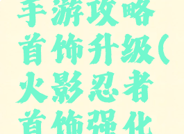 火影忍者手游攻略首饰升级(火影忍者首饰强化攻略)