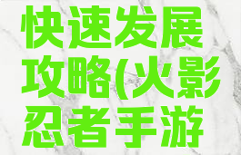 火影忍者手游新区快速发展攻略(火影忍者手游开新区攻略)