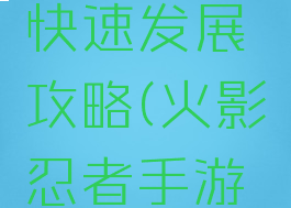 火影忍者手游新区快速发展攻略(火影忍者手游新区怎么发展)