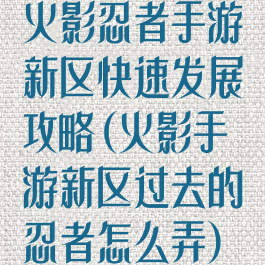 火影忍者手游新区快速发展攻略(火影手游新区过去的忍者怎么弄)