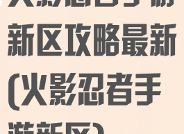 火影忍者手游新区攻略最新(火影忍者手游新区)