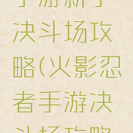 火影忍者手游新手决斗场攻略(火影忍者手游决斗场攻略技巧)