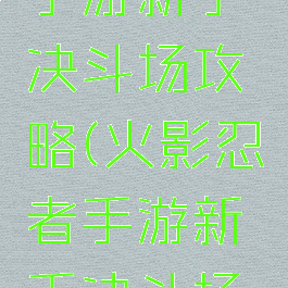 火影忍者手游新手决斗场攻略(火影忍者手游新手决斗场攻略图)