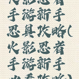 火影忍者手游新手忍具攻略(火影忍者手游新手必看攻略)