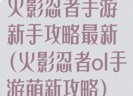 火影忍者手游新手攻略最新(火影忍者ol手游萌新攻略)