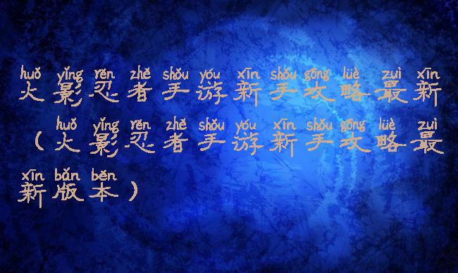 火影忍者手游新手攻略最新(火影忍者手游新手攻略最新版本)