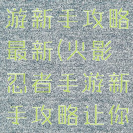 火影忍者手游新手攻略最新(火影忍者手游新手攻略让你少走弯路)