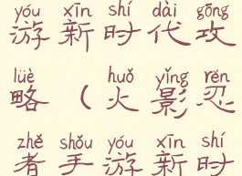 火影忍者手游新时代攻略(火影忍者手游新时代攻略图)