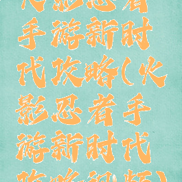 火影忍者手游新时代攻略(火影忍者手游新时代攻略视频)