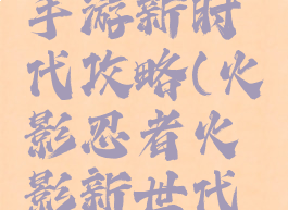 火影忍者手游新时代攻略(火影忍者火影新世代攻略)