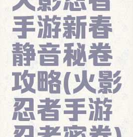 火影忍者手游新春静音秘卷攻略(火影忍者手游忍者密卷)