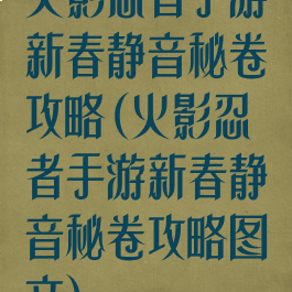 火影忍者手游新春静音秘卷攻略(火影忍者手游新春静音秘卷攻略图文)