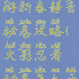 火影忍者手游新春静音秘卷攻略(火影忍者秘卷怎么开启?)