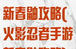 火影忍者手游新春鼬攻略(火影忍者手游新春鼬攻略)