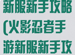火影忍者手游新服新手攻略(火影忍者手游新服新手攻略在哪)