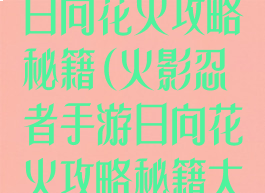火影忍者手游日向花火攻略秘籍(火影忍者手游日向花火攻略秘籍大全)