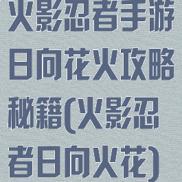 火影忍者手游日向花火攻略秘籍(火影忍者日向火花)