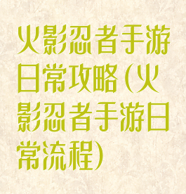 火影忍者手游日常攻略(火影忍者手游日常流程)